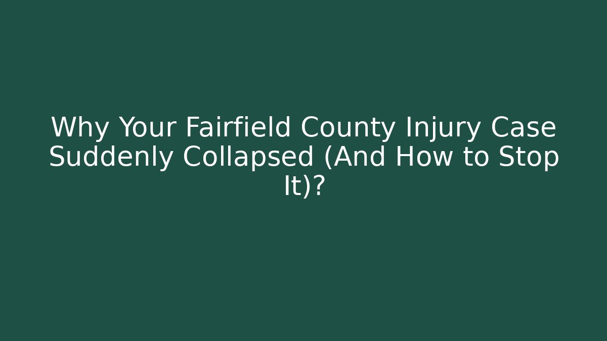 Why Your Fairfield County Injury Case Suddenly Collapsed (And How to Stop It)?