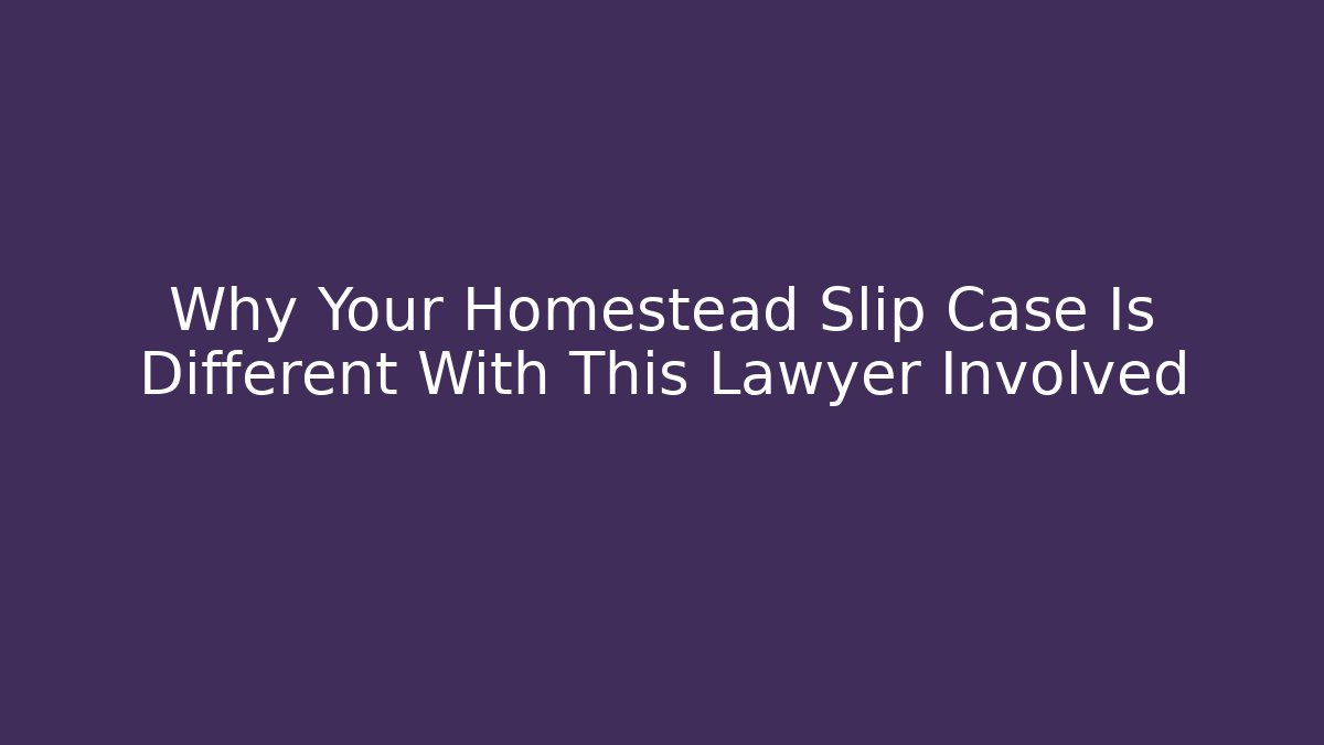 Why Your Homestead Slip Case Is Different With This Lawyer Involved