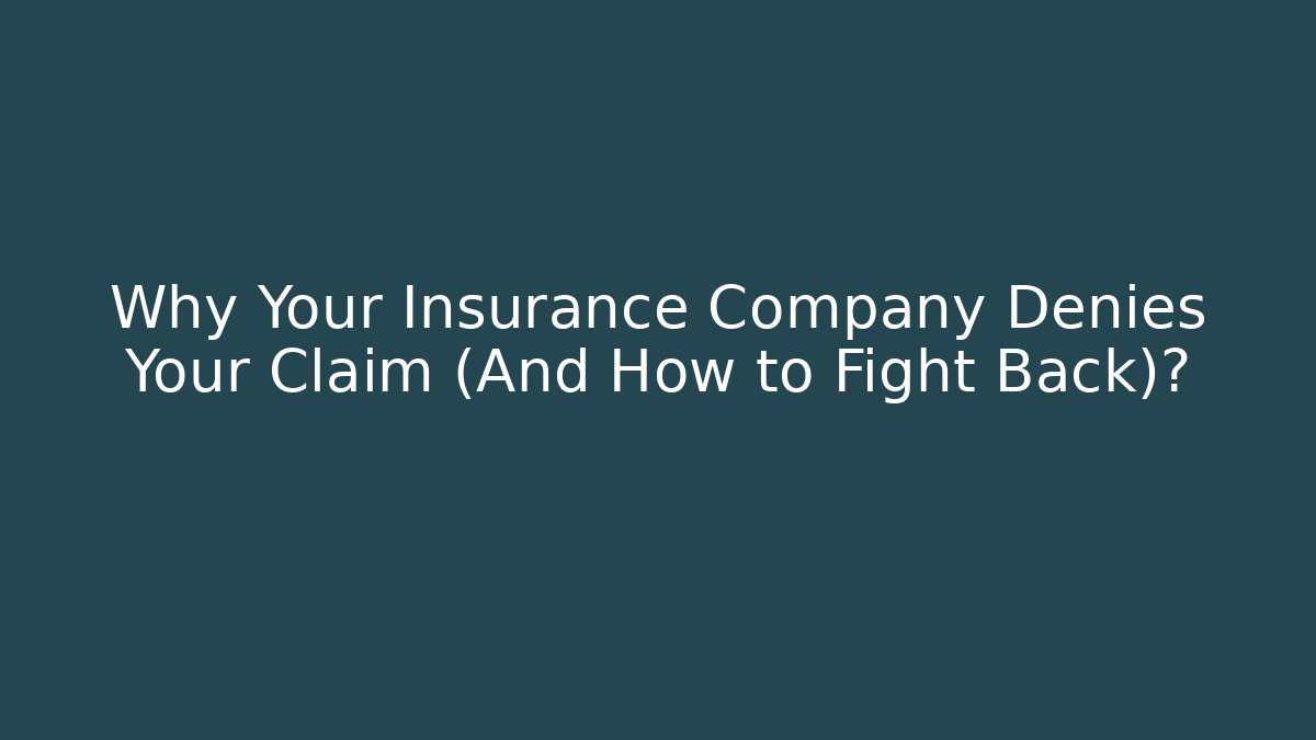 Why Your Insurance Company Denies Your Claim (And How to Fight Back)?