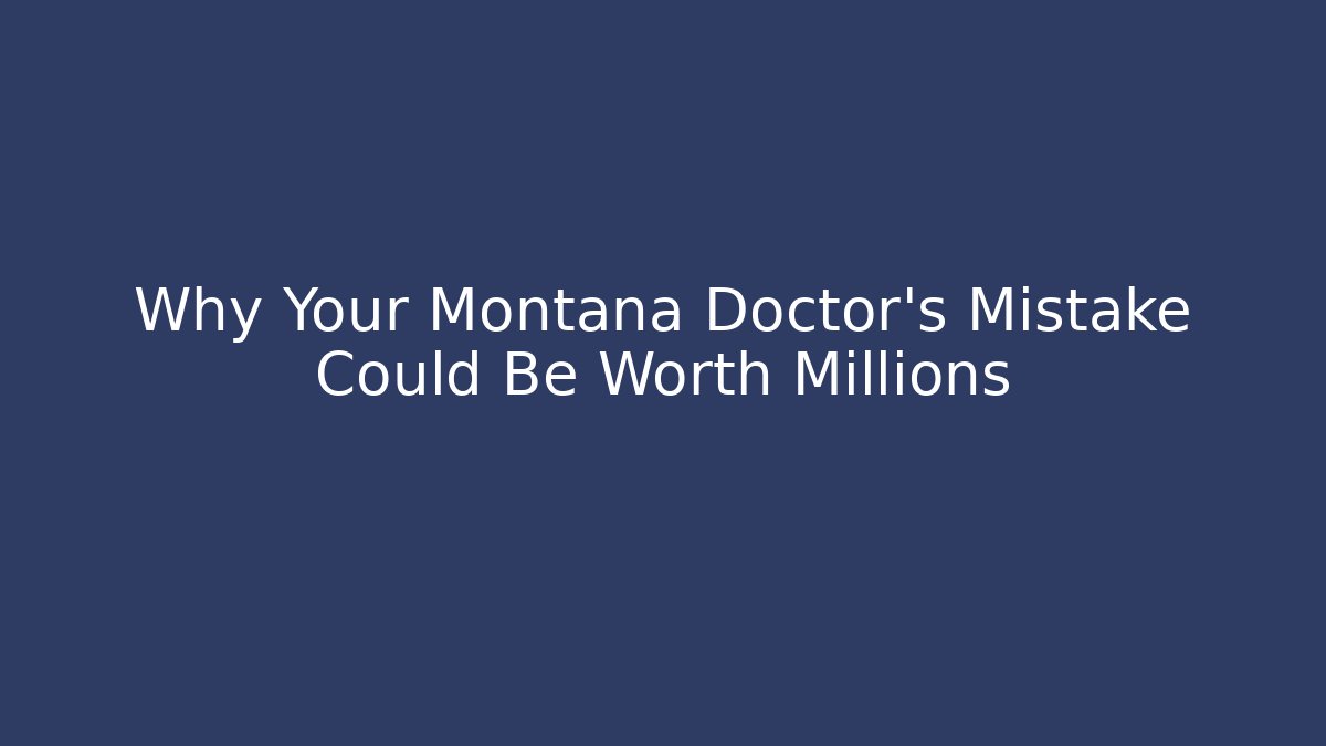 Why Your Montana Doctor's Mistake Could Be Worth Millions