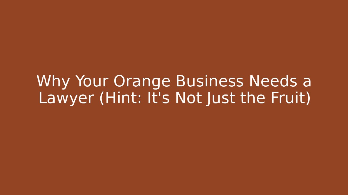 Why Your Orange Business Needs a Lawyer (Hint: It’s Not Just the Fruit)