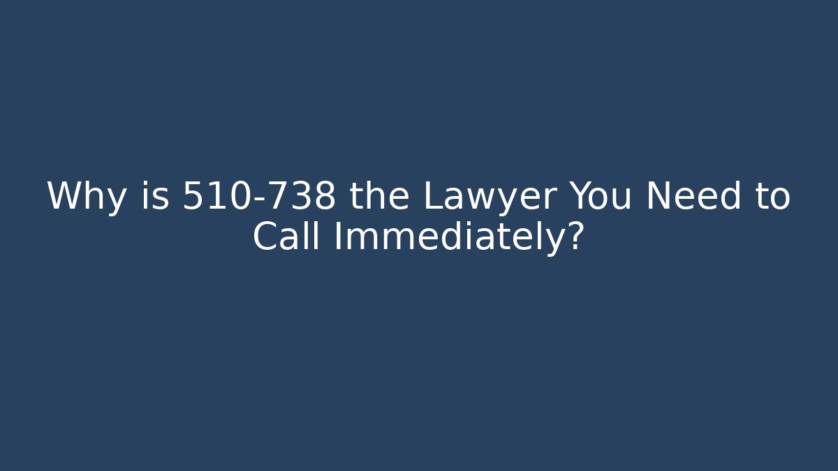Why is 510-738 the Lawyer You Need to Call Immediately?