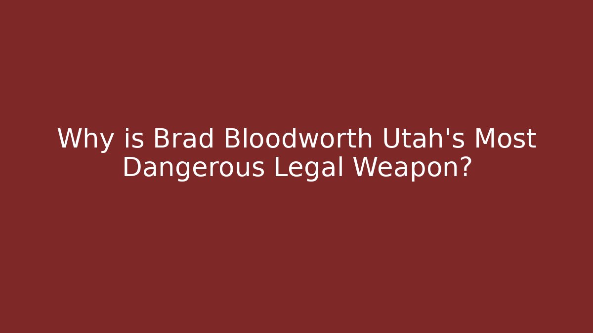 Why is Brad Bloodworth Utah's Most Dangerous Legal Weapon?