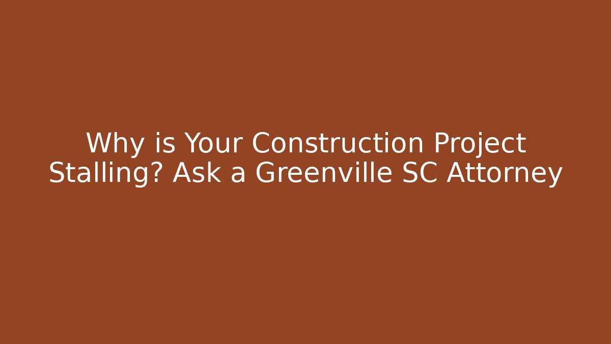 Why is Your Construction Project Stalling? Ask a Greenville SC Attorney - V Auction