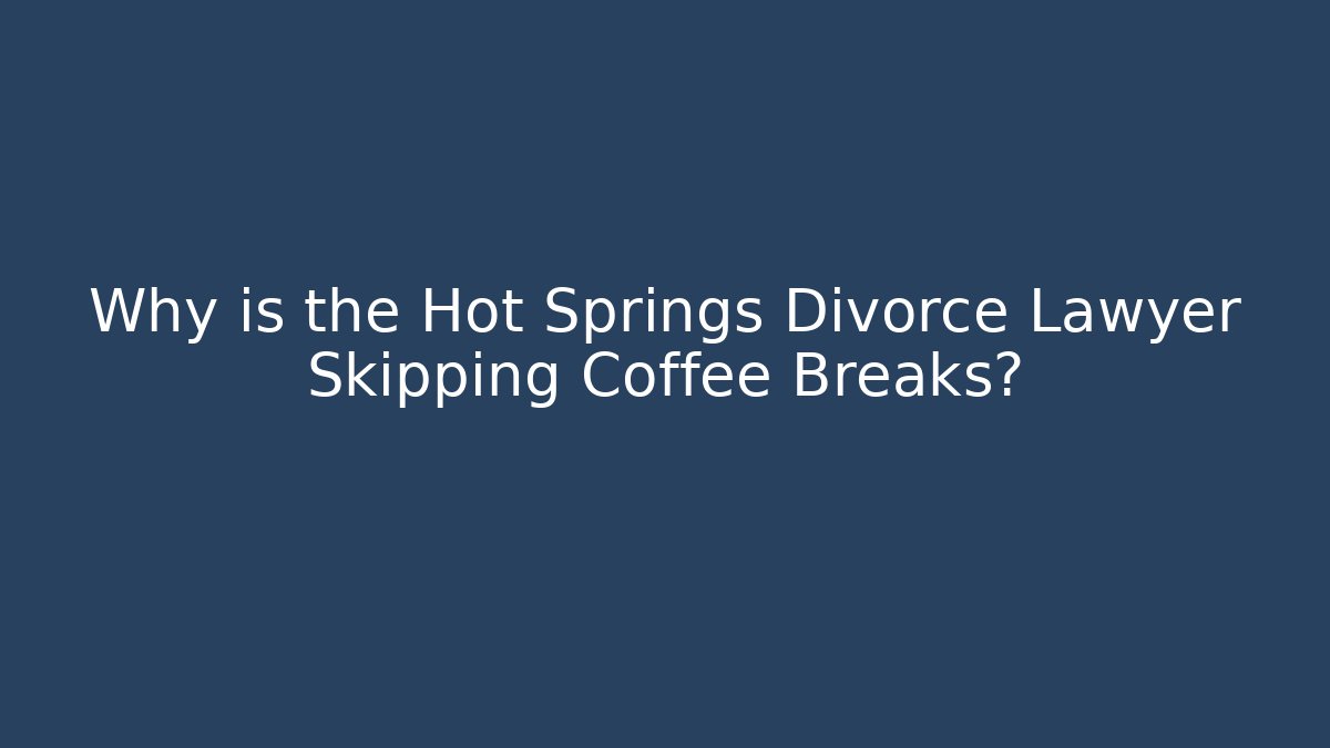 Why is the Hot Springs Divorce Lawyer Skipping Coffee Breaks?