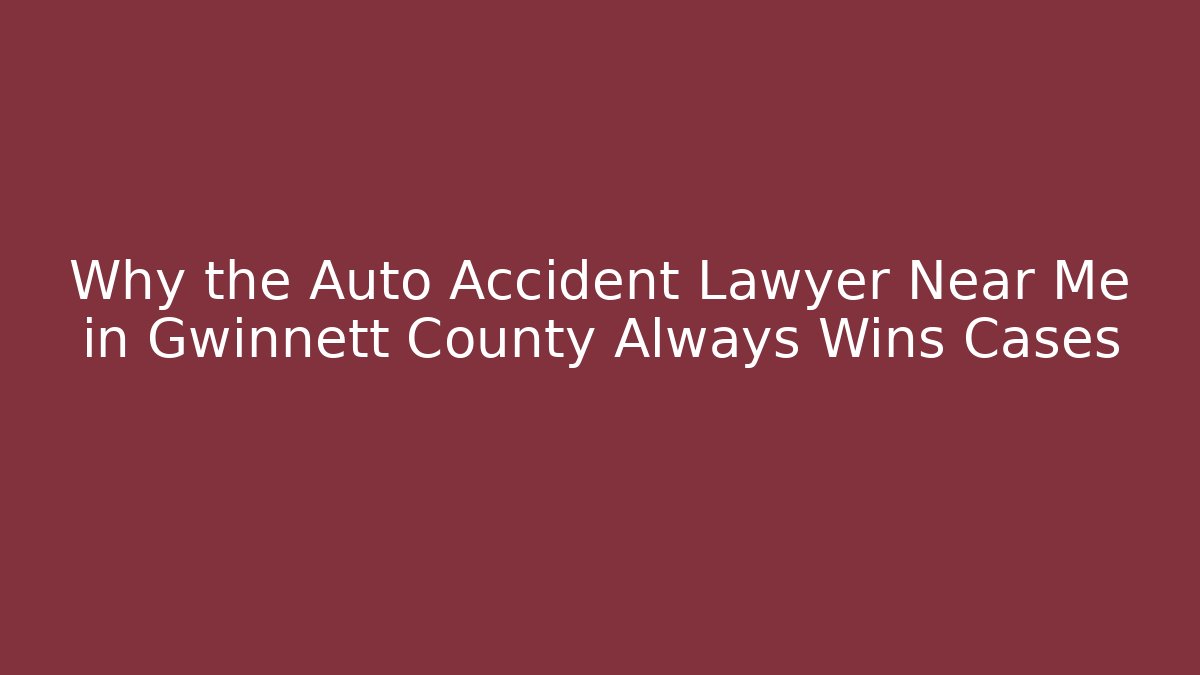 Why the Auto Accident Lawyer Near Me in Gwinnett County Always Wins Cases