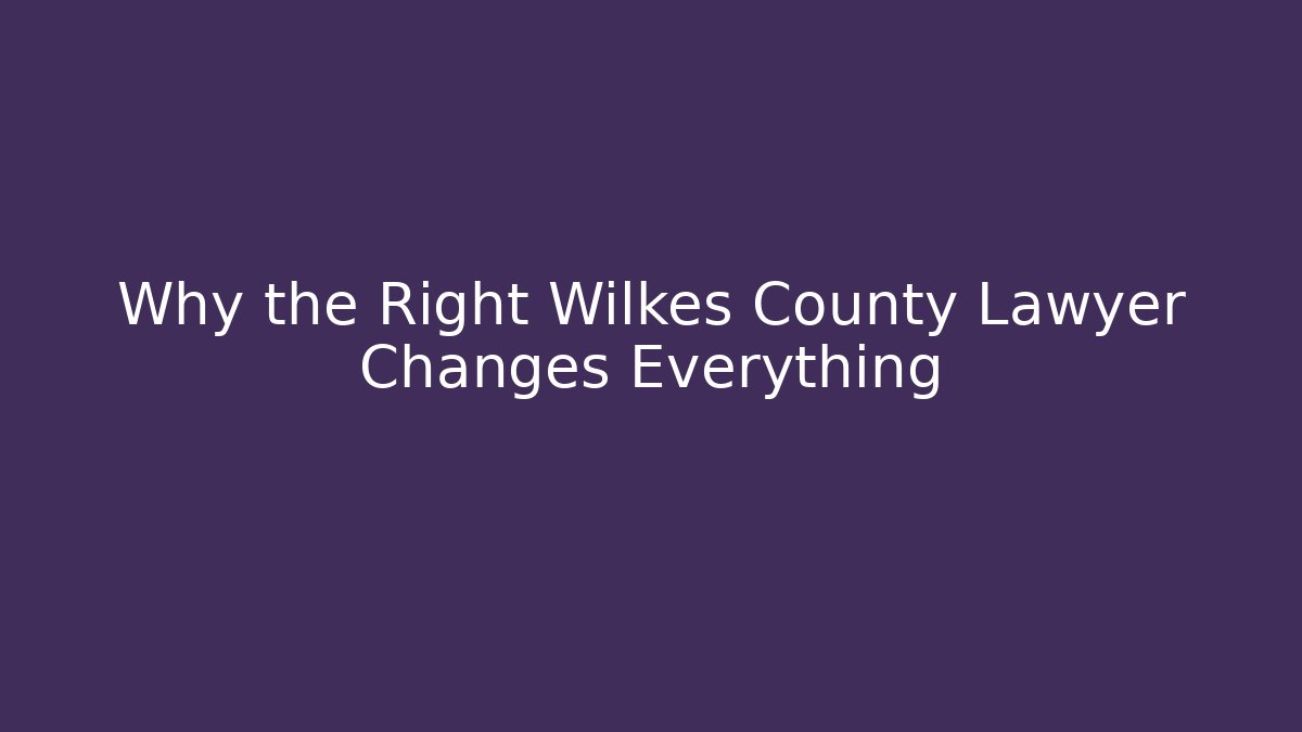 Why the Right Wilkes County Lawyer Changes Everything