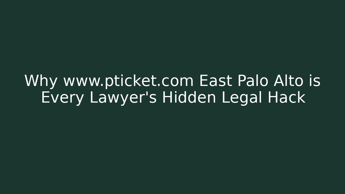 Why www.pticket.com East Palo Alto is Every Lawyer’s Hidden Legal Hack