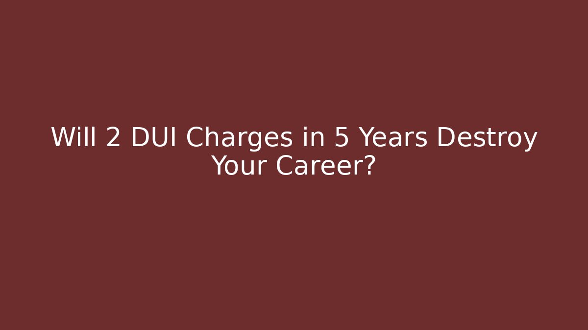 Will 2 DUI Charges in 5 Years Destroy Your Career?
