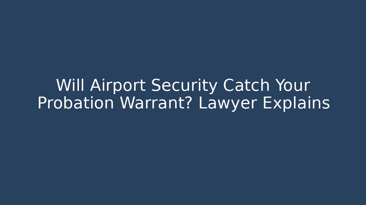 Will Airport Security Catch Your Probation Warrant? Lawyer Explains