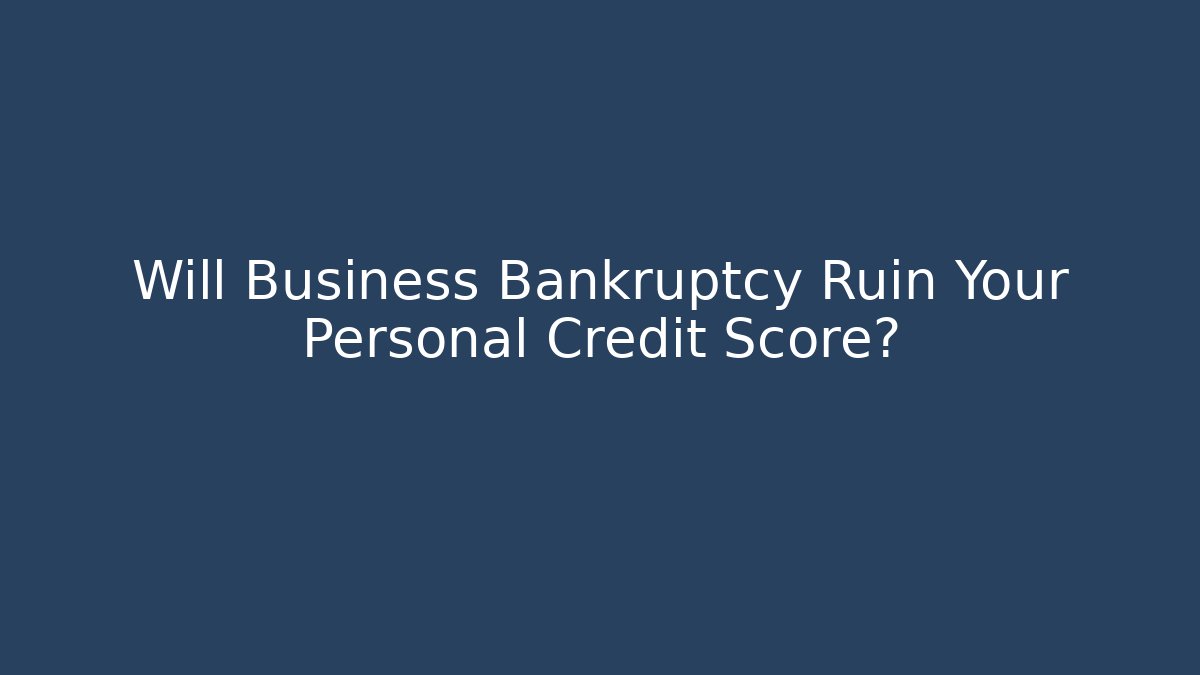 Will Business Bankruptcy Ruin Your Personal Credit Score?