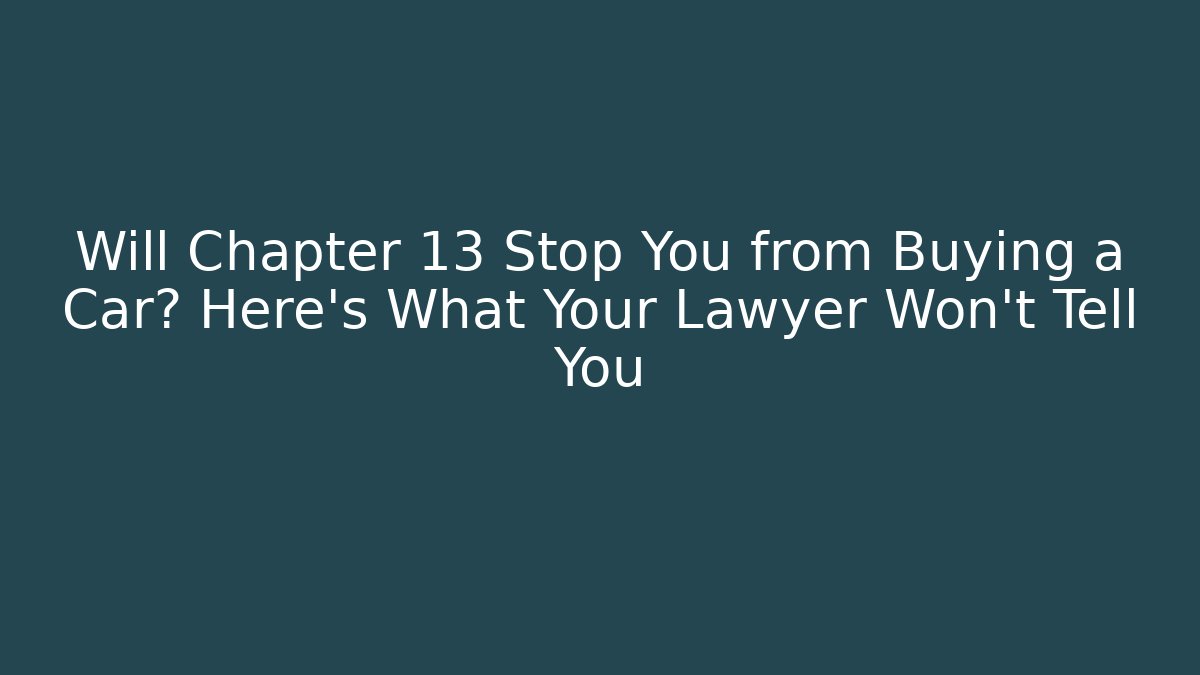 Will Chapter 13 Stop You from Buying a Car? Here’s What Your Lawyer Won’t Tell You