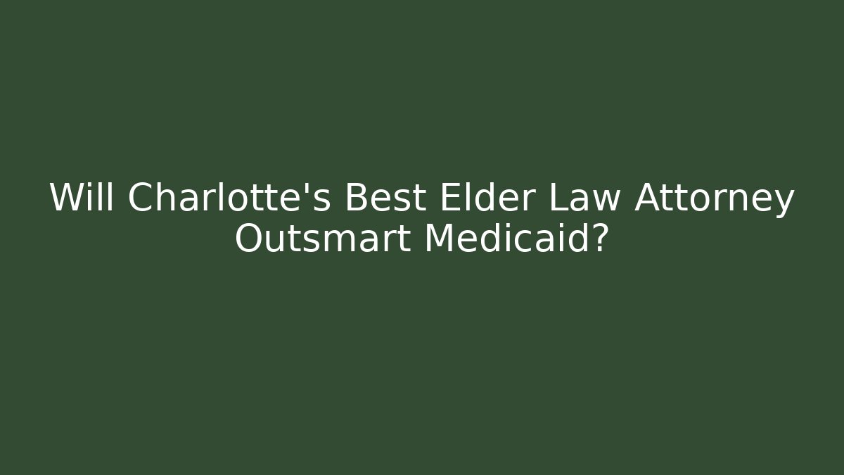 Will Charlotte’s Best Elder Law Attorney Outsmart Medicaid?
