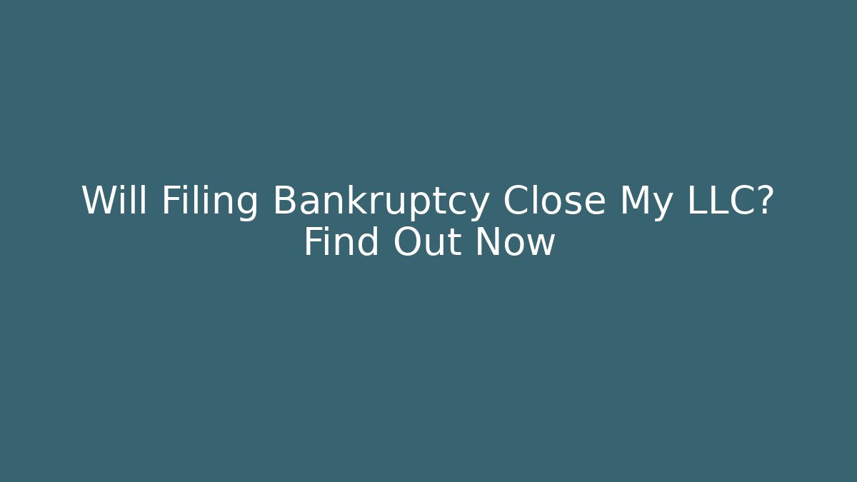 Will Filing Bankruptcy Close My LLC? Find Out Now