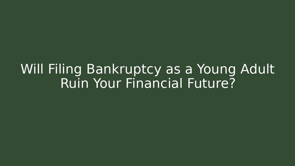 Will Filing Bankruptcy as a Young Adult Ruin Your Financial Future?