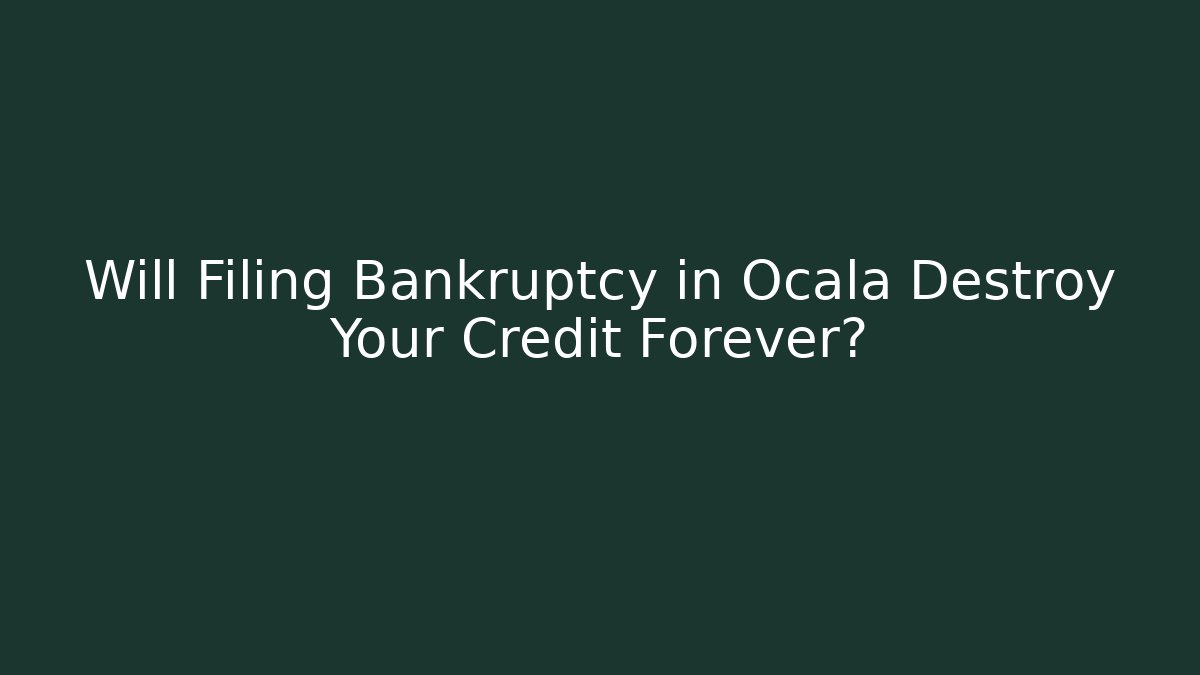 Will Filing Bankruptcy in Ocala Destroy Your Credit Forever?