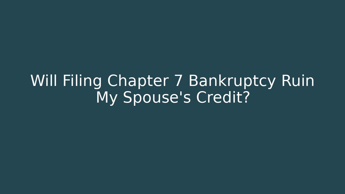 Will Filing Chapter 7 Bankruptcy Ruin My Spouse's Credit?