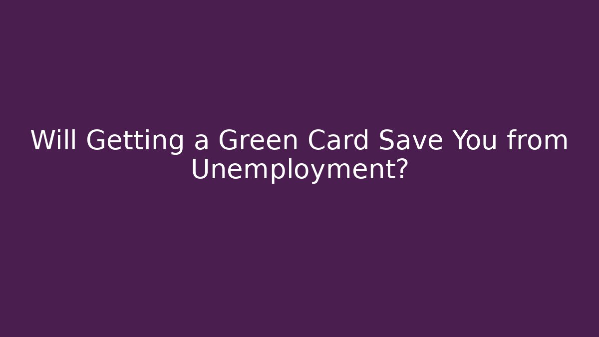 Will Getting a Green Card Save You from Unemployment?
