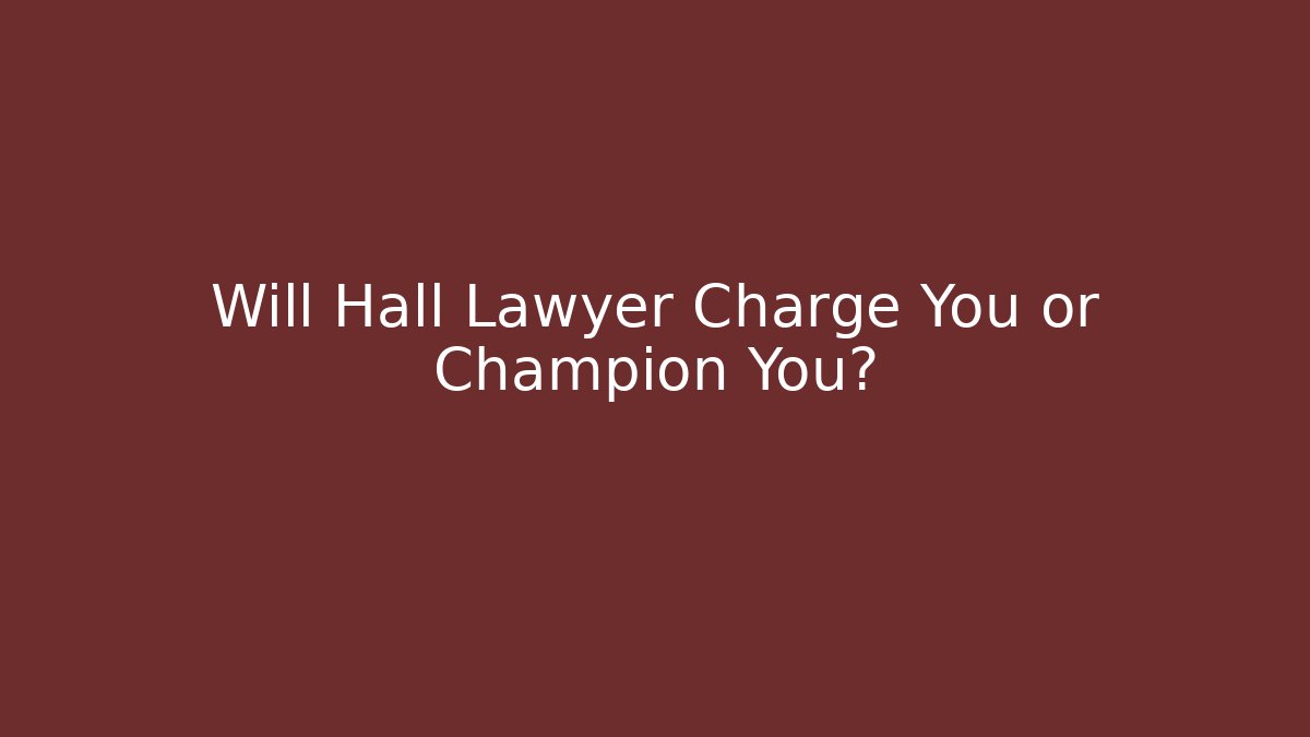 Will Hall Lawyer Charge You or Champion You?