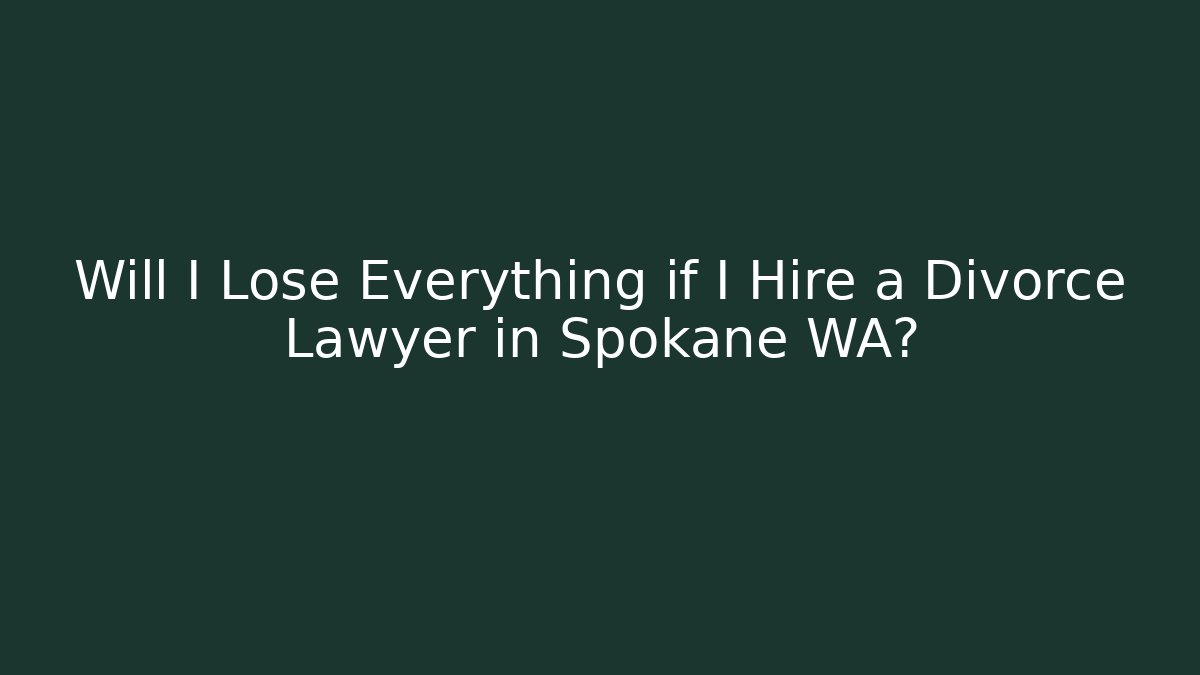 Will I Lose Everything if I Hire a Divorce Lawyer in Spokane WA?