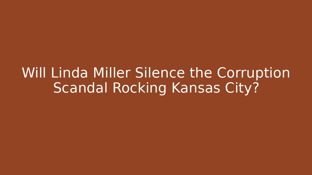 Will Linda Miller Silence the Corruption Scandal Rocking Kansas City?