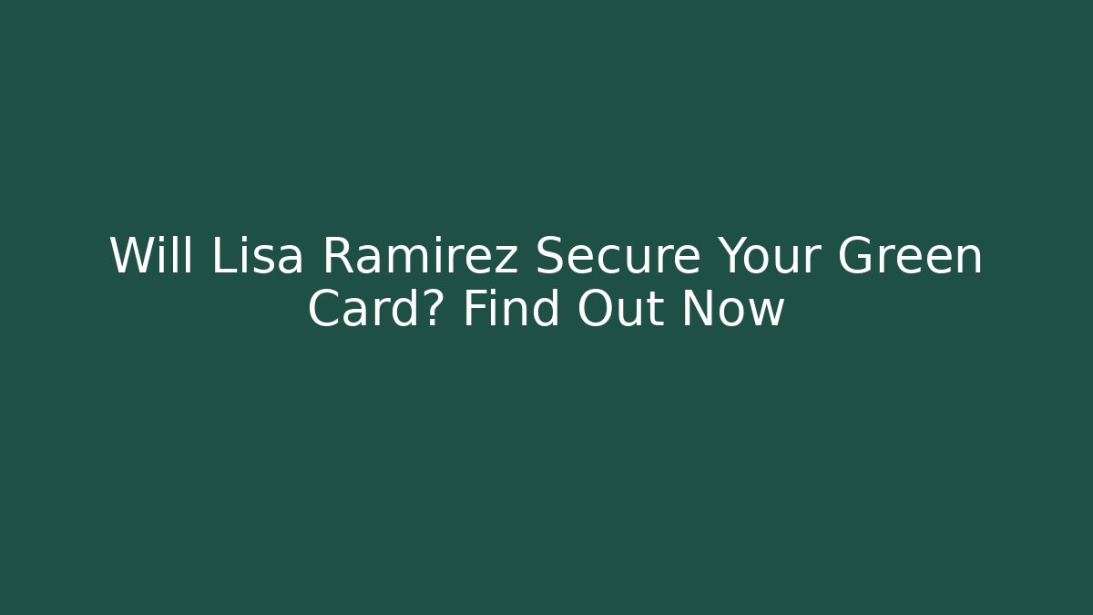 Will Lisa Ramirez Secure Your Green Card? Find Out Now