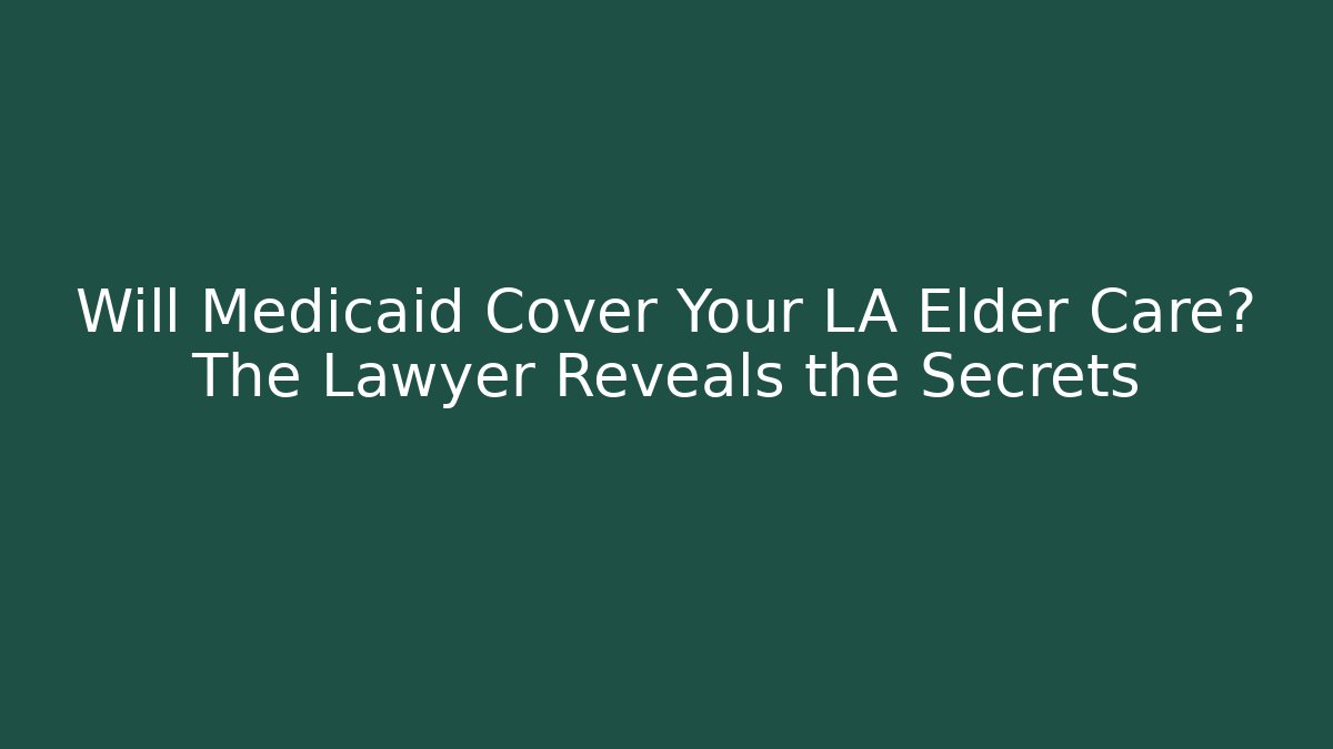 Will Medicaid Cover Your LA Elder Care? The Lawyer Reveals the Secrets