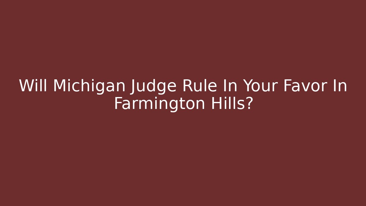 Will Michigan Judge Rule In Your Favor In Farmington Hills?