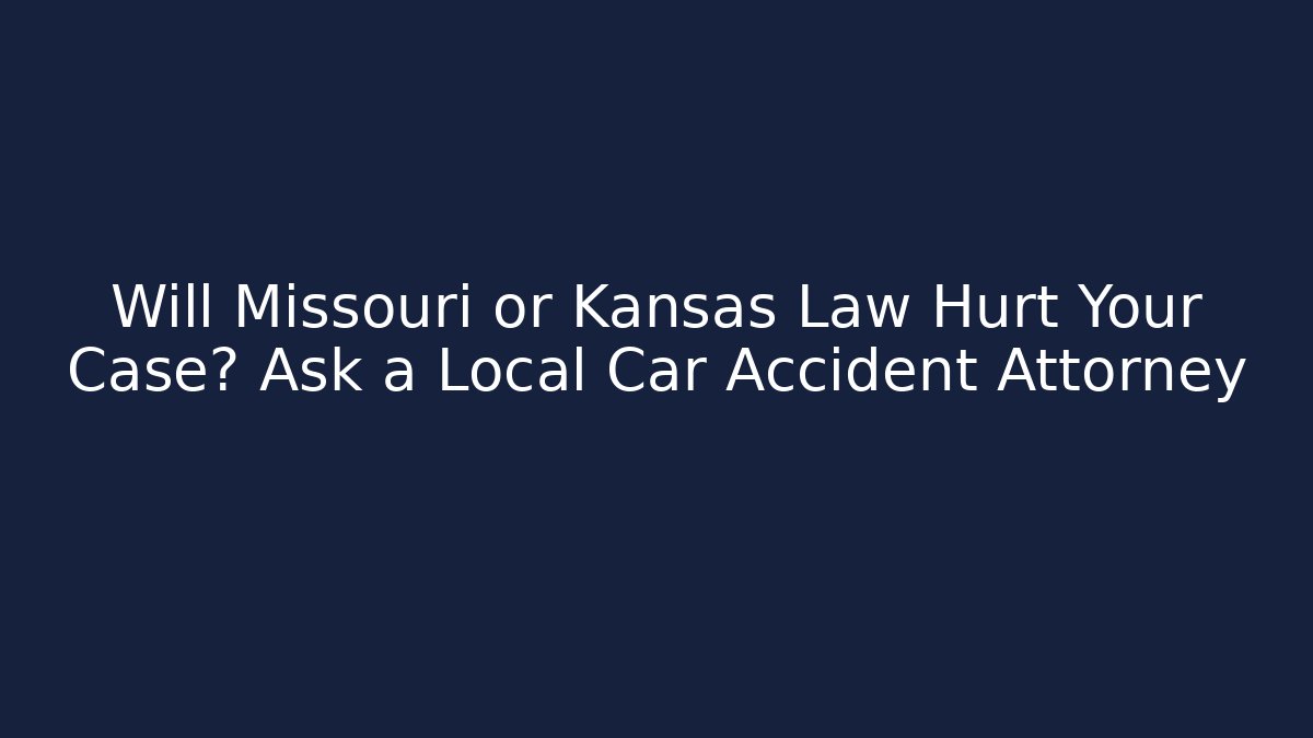 Will Missouri or Kansas Law Hurt Your Case? Ask a Local Car Accident Attorney