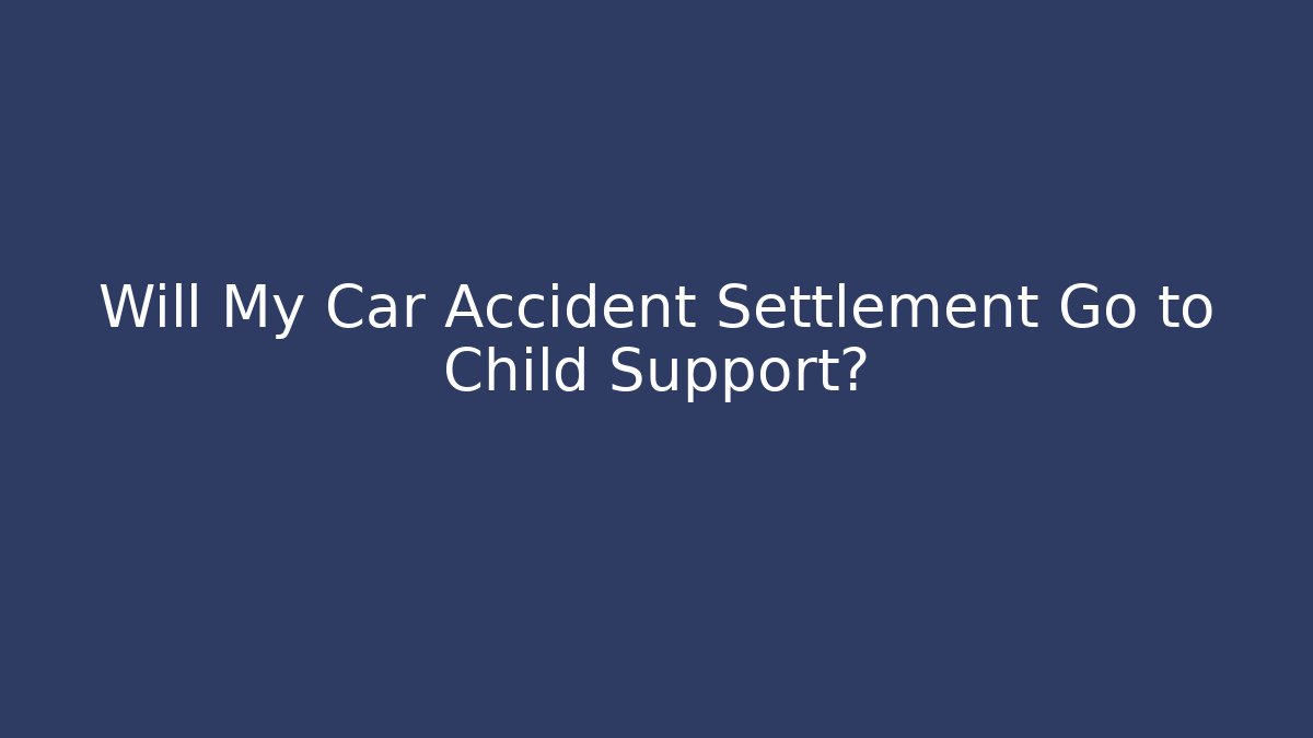Will My Car Accident Settlement Go to Child Support?