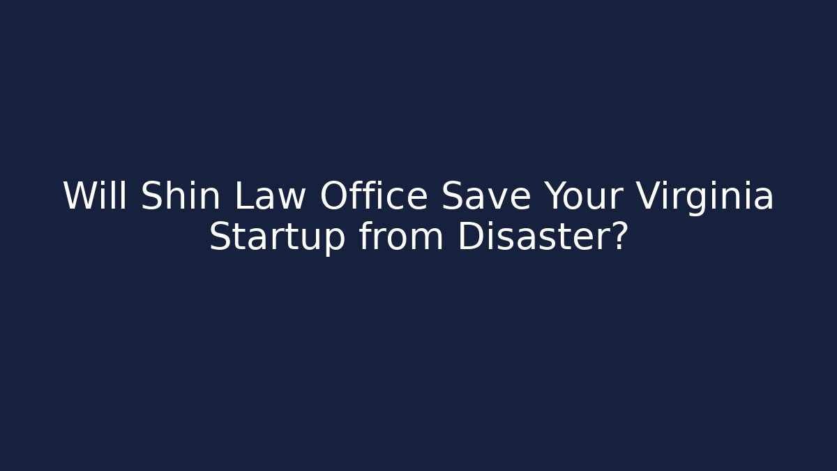 Will Shin Law Office Save Your Virginia Startup from Disaster?