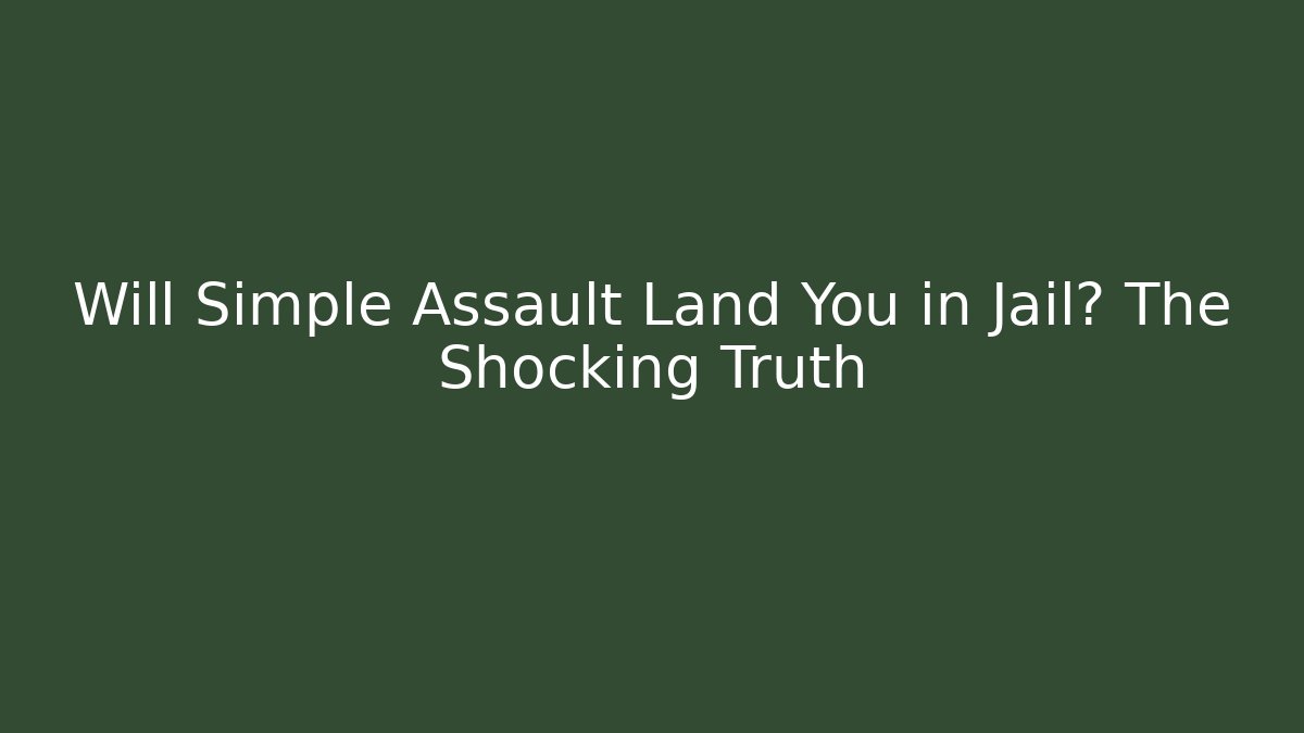 Will Simple Assault Land You in Jail? The Shocking Truth