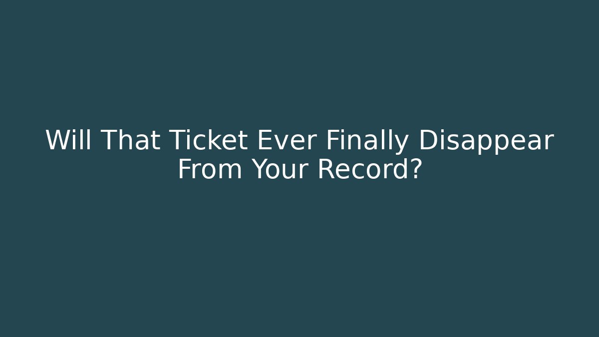 Will That Ticket Ever Finally Disappear From Your Record?