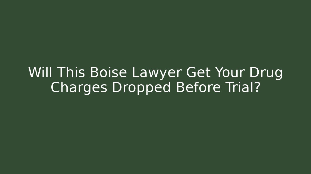 Will This Boise Lawyer Get Your Drug Charges Dropped Before Trial?
