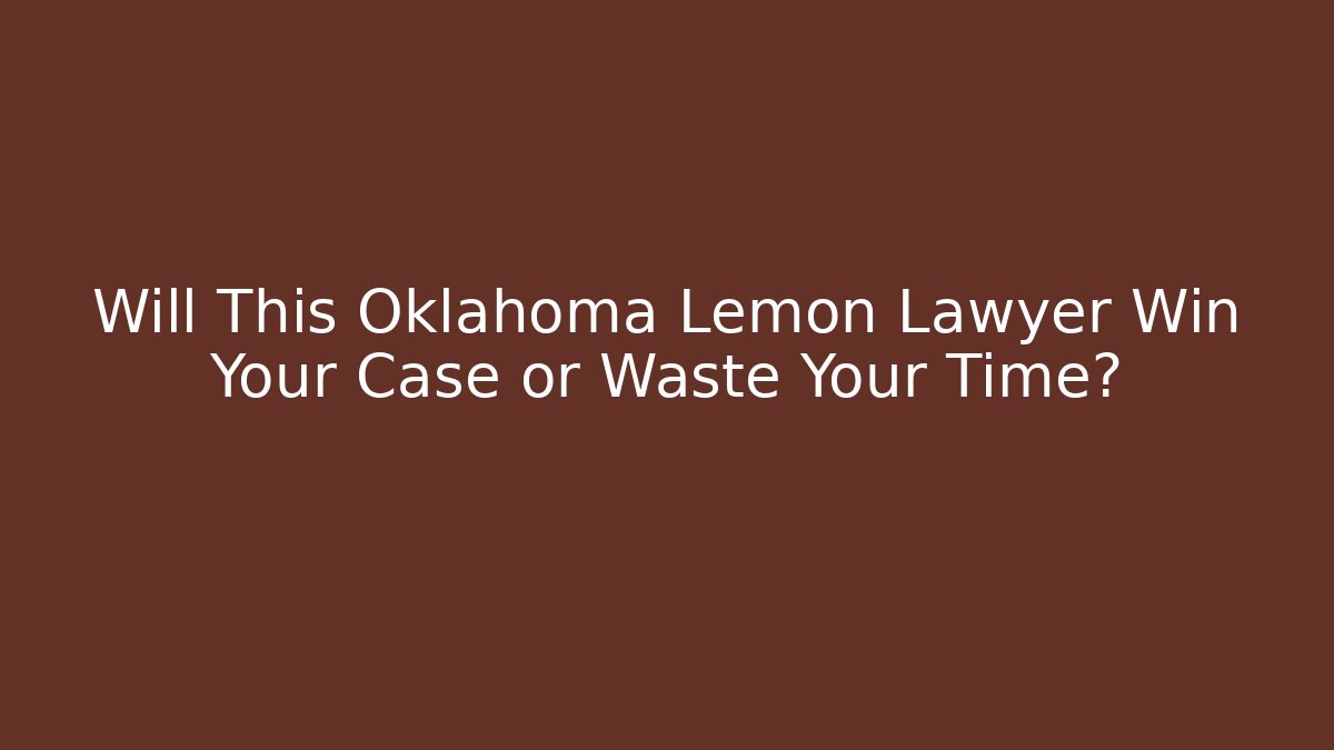 Will This Oklahoma Lemon Lawyer Win Your Case or Waste Your Time?