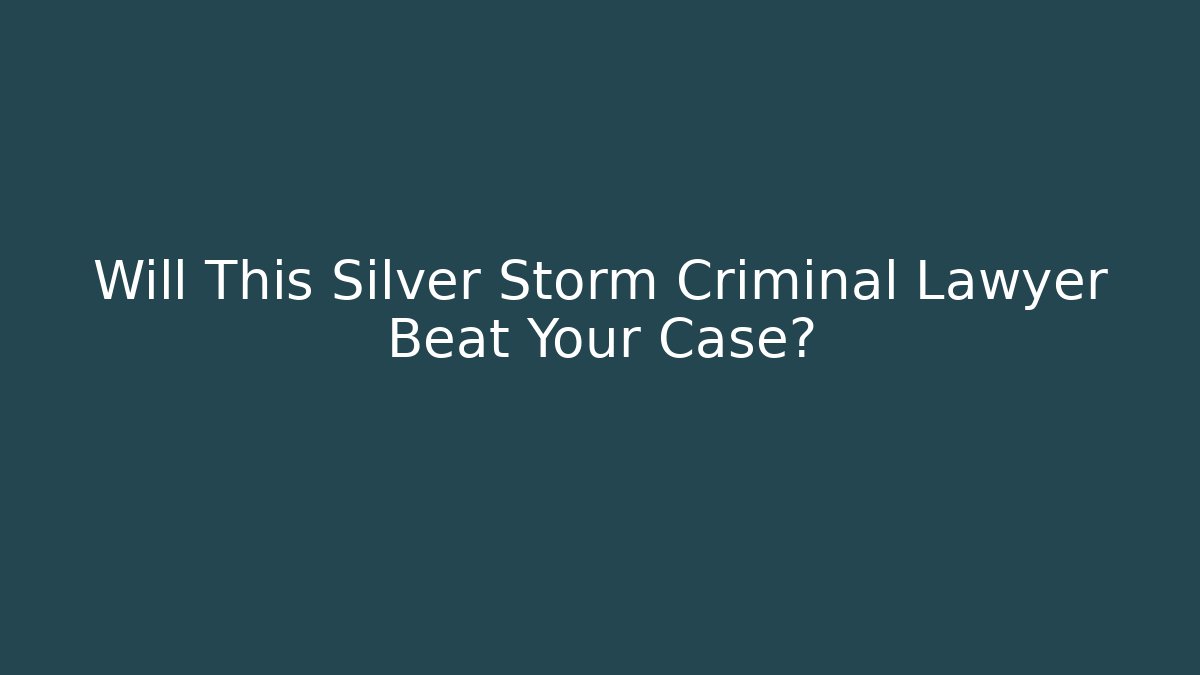 Will This Silver Storm Criminal Lawyer Beat Your Case?
