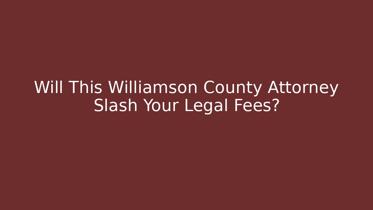 Will This Williamson County Attorney Slash Your Legal Fees?