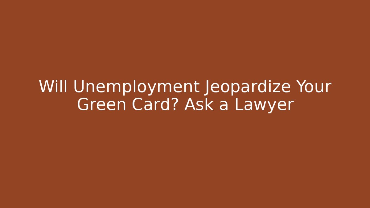 Will Unemployment Jeopardize Your Green Card? Ask a Lawyer