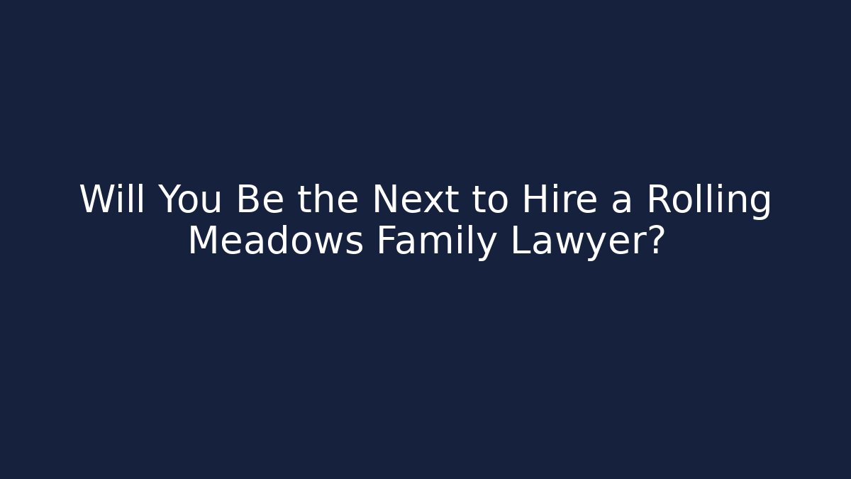 Will You Be the Next to Hire a Rolling Meadows Family Lawyer?