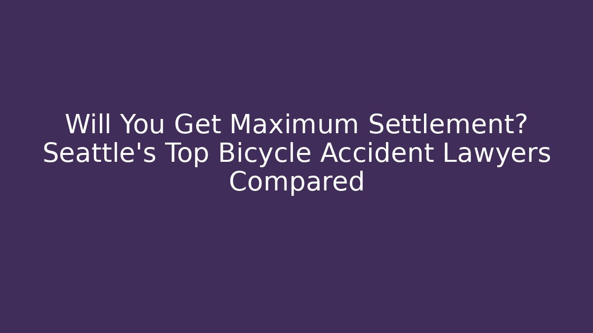 Will You Get Maximum Settlement? Seattle's Top Bicycle Accident Lawyers Compared