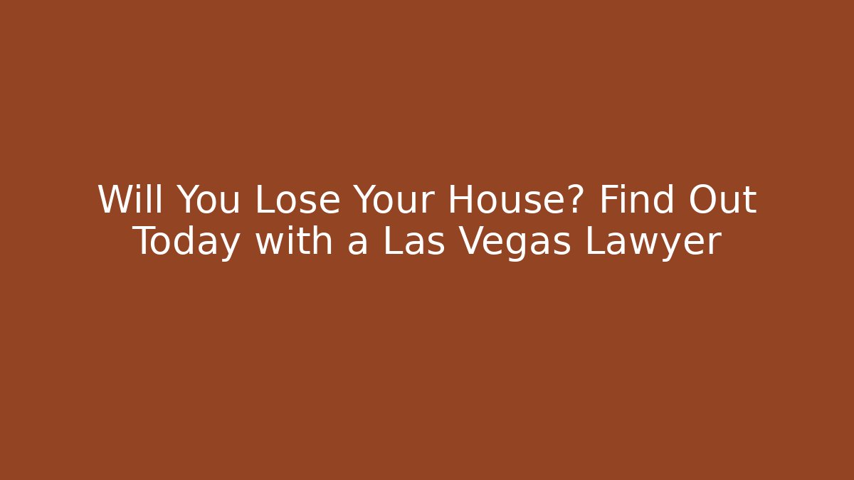 Will You Lose Your House? Find Out Today with a Las Vegas Lawyer