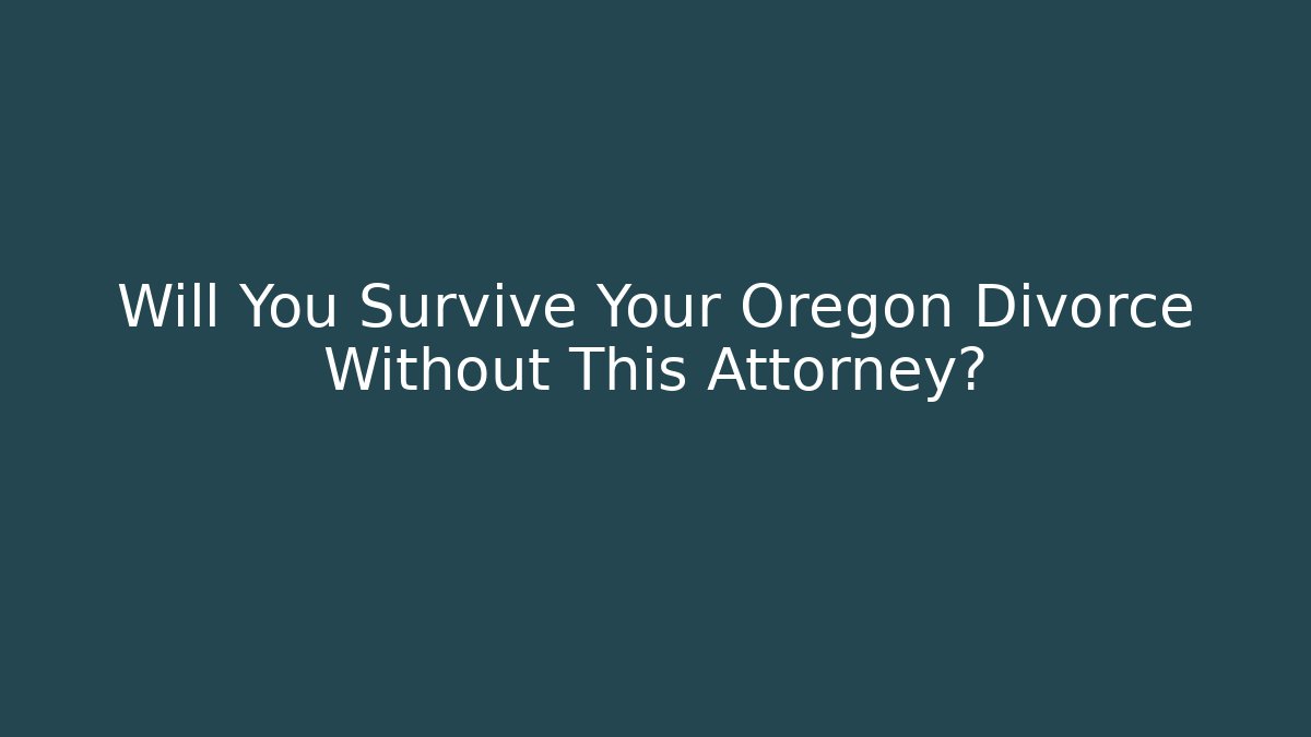 Will You Survive Your Oregon Divorce Without This Attorney?