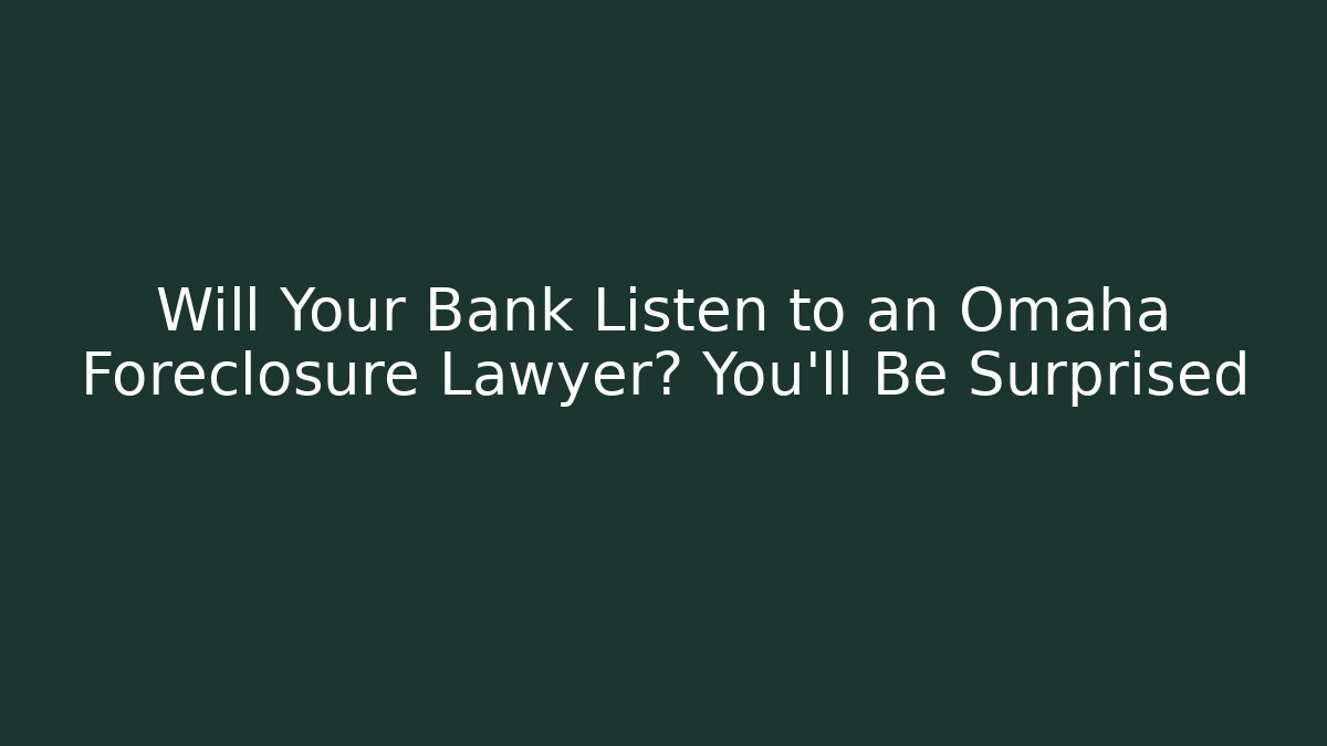 Will Your Bank Listen to an Omaha Foreclosure Lawyer? You’ll Be Surprised