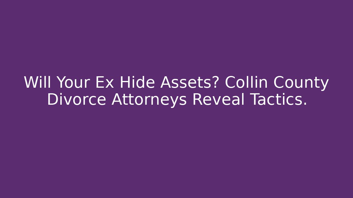 Will Your Ex Hide Assets? Collin County Divorce Attorneys Reveal Tactics.