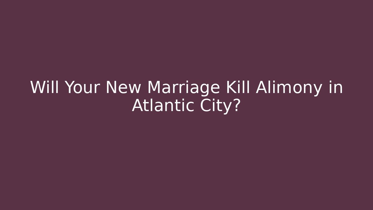 Will Your New Marriage Kill Alimony in Atlantic City?