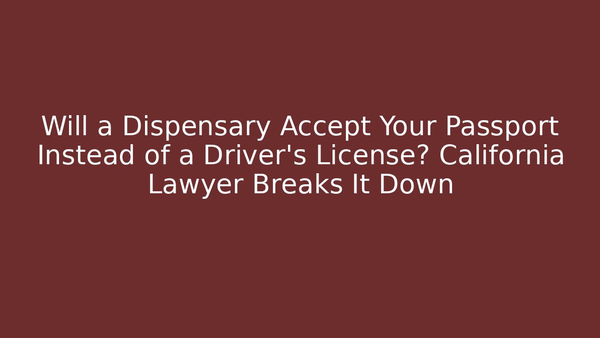 Will a Dispensary Accept Your Passport Instead of a Driver's License? California Lawyer Breaks It Down