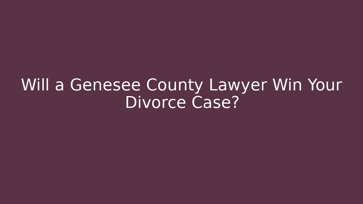 Will a Genesee County Lawyer Win Your Divorce Case?