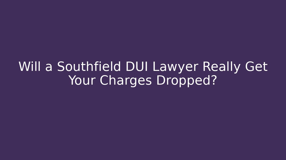 Will a Southfield DUI Lawyer Really Get Your Charges Dropped?