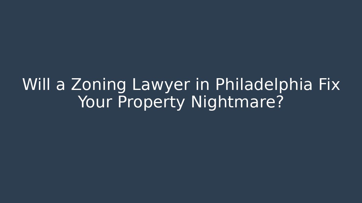 Will a Zoning Lawyer in Philadelphia Fix Your Property Nightmare?
