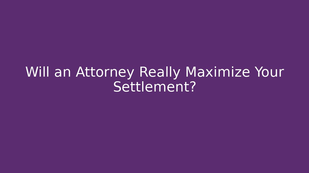 Will an Attorney Really Maximize Your Settlement?